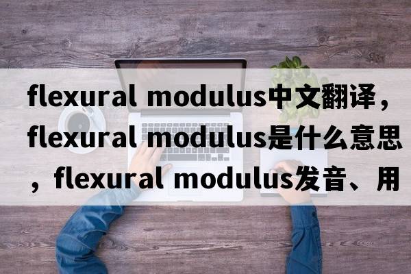 flexural modulus中文翻譯，flexural modulus是什么意思，flexural modulus發(fā)音、用法及例句