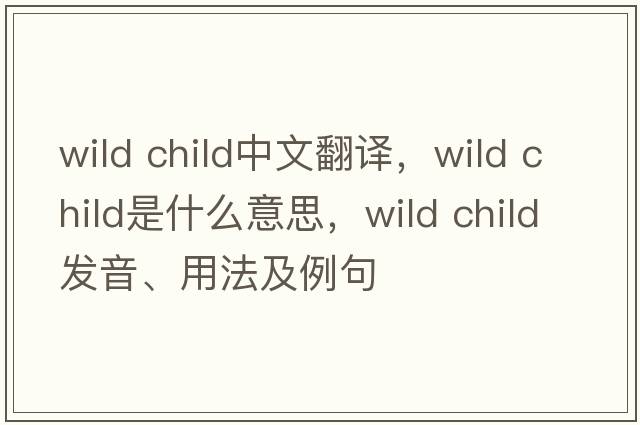 wild child中文翻譯，wild child是什么意思，wild child發(fā)音、用法及例句