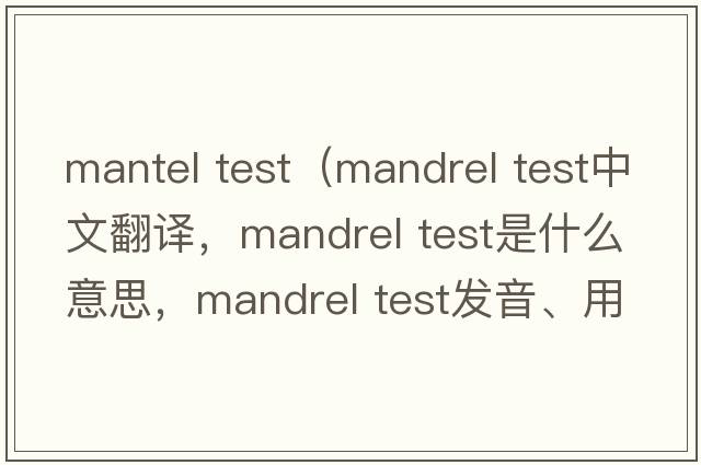 mantel test（mandrel test中文翻譯，mandrel test是什么意思，mandrel test發(fā)音、用法及例句）