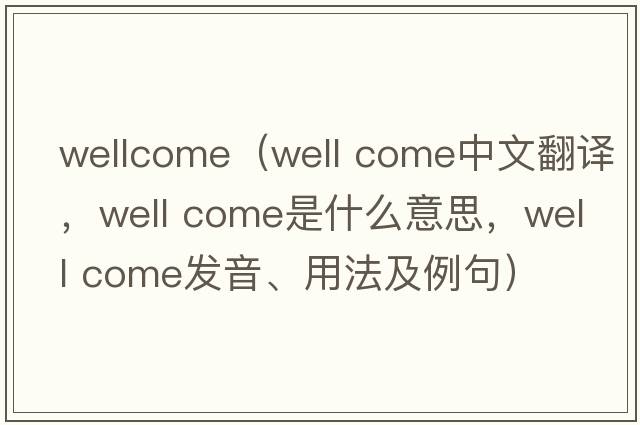 wellcome（well come中文翻譯，well come是什么意思，well come發(fā)音、用法及例句）