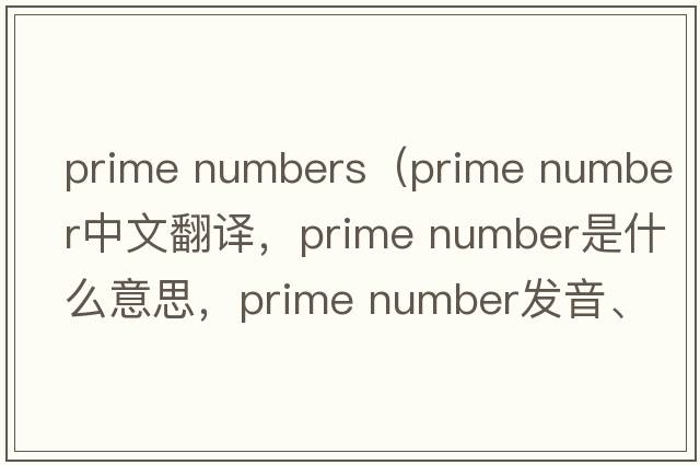 prime numbers（prime number中文翻譯，prime number是什么意思，prime number發(fā)音、用法及例句）
