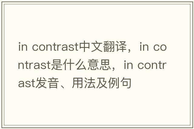 In contrast中文翻譯，In contrast是什么意思，In contrast發(fā)音、用法及例句