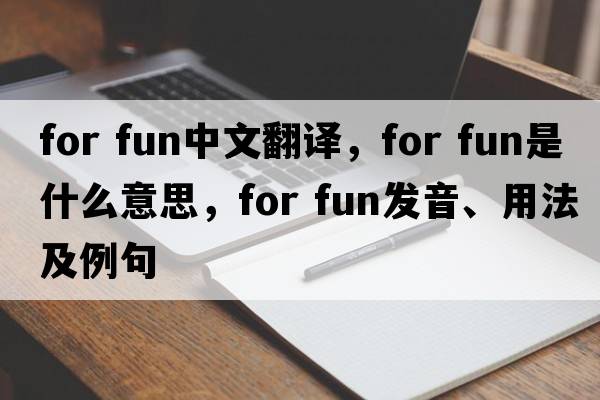 for fun中文翻譯，for fun是什么意思，for fun發(fā)音、用法及例句