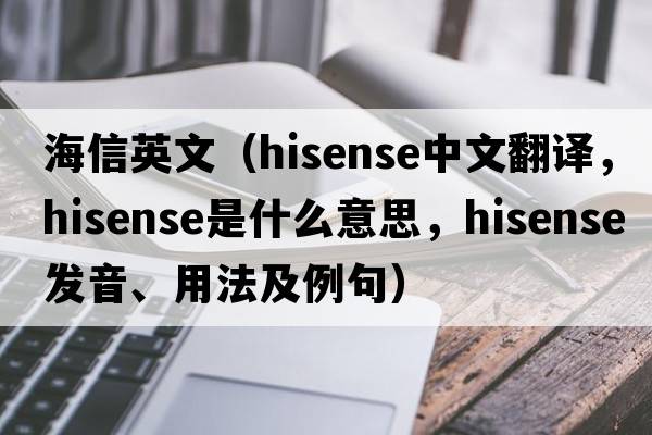 海信英文（Hisense中文翻譯，Hisense是什么意思，Hisense發(fā)音、用法及例句）