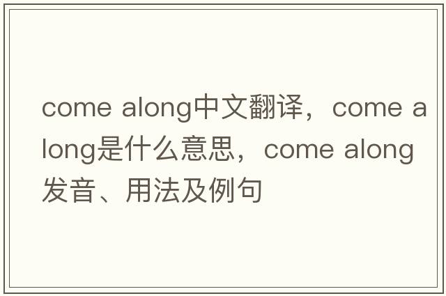 come along中文翻譯，come along是什么意思，come along發(fā)音、用法及例句