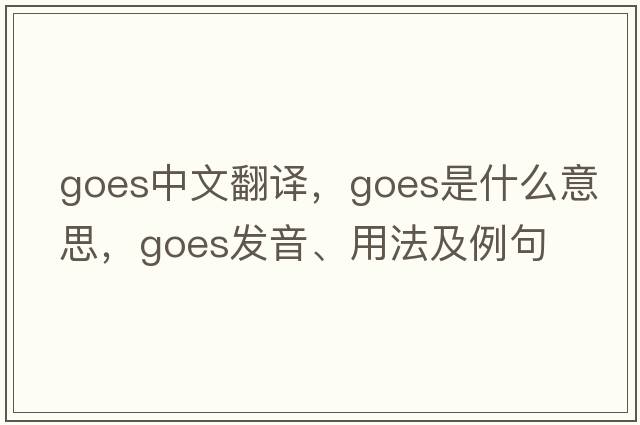goes中文翻譯，goes是什么意思，goes發(fā)音、用法及例句