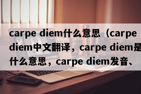 carpe diem什么意思（carpe diem中文翻譯，carpe diem是什么意思，carpe diem發(fā)音、用法及例句）