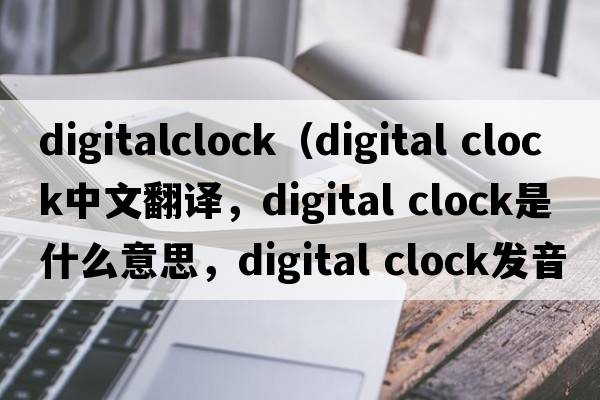 digitalclock（digital clock中文翻譯，digital clock是什么意思，digital clock發(fā)音、用法及例句）