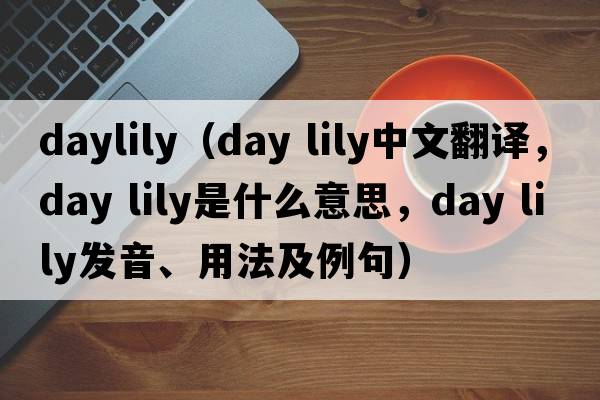 daylily（day lily中文翻譯，day lily是什么意思，day lily發(fā)音、用法及例句）
