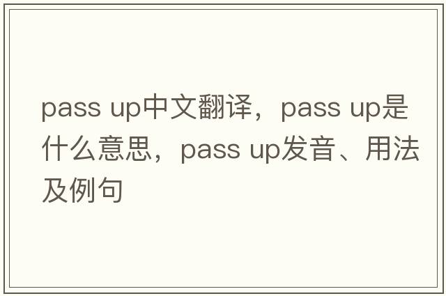pass up中文翻譯，pass up是什么意思，pass up發(fā)音、用法及例句