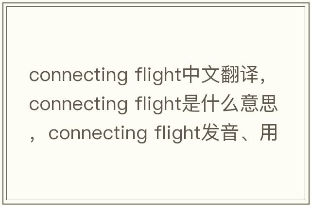 connecting flight中文翻譯，connecting flight是什么意思，connecting flight發(fā)音、用法及例句