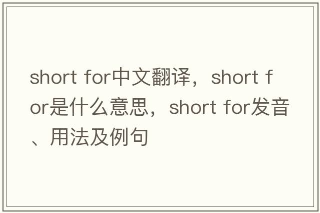 short for中文翻譯，short for是什么意思，short for發(fā)音、用法及例句