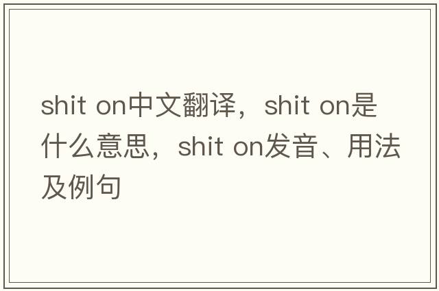 shit on中文翻譯，shit on是什么意思，shit on發(fā)音、用法及例句