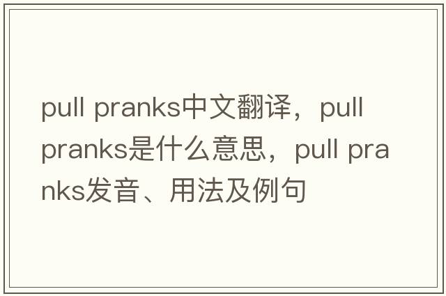 pull pranks中文翻譯，pull pranks是什么意思，pull pranks發(fā)音、用法及例句