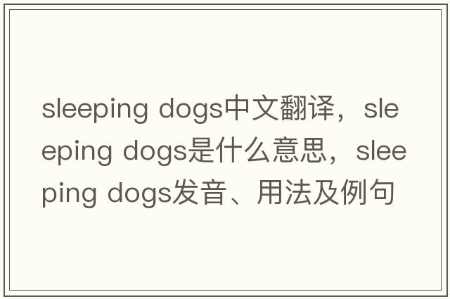 sleeping dogs中文翻譯，sleeping dogs是什么意思，sleeping dogs發(fā)音、用法及例句