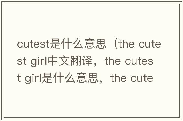 cutest是什么意思（the cutest girl中文翻譯，the cutest girl是什么意思，the cutest girl發(fā)音、用法及例句）