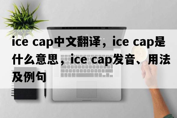 ice cap中文翻譯，ice cap是什么意思，ice cap發(fā)音、用法及例句