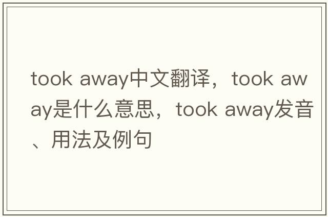 took away中文翻譯，took away是什么意思，took away發(fā)音、用法及例句