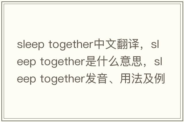sleep together中文翻譯，sleep together是什么意思，sleep together發(fā)音、用法及例句