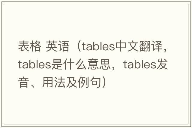 表格 英語(yǔ)（tables中文翻譯，tables是什么意思，tables發(fā)音、用法及例句）