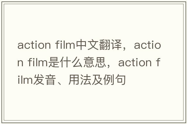 action film中文翻譯，action film是什么意思，action film發(fā)音、用法及例句