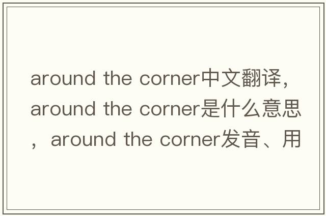around the corner中文翻譯，around the corner是什么意思，around the corner發(fā)音、用法及例句