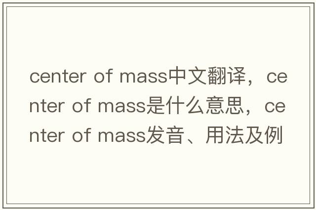 center of mass中文翻譯，center of mass是什么意思，center of mass發(fā)音、用法及例句