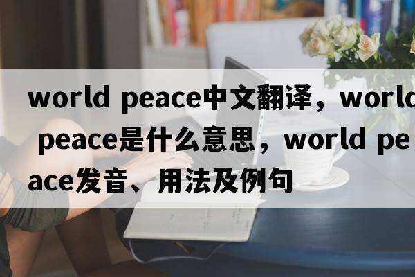 world peace中文翻譯，world peace是什么意思，world peace發(fā)音、用法及例句