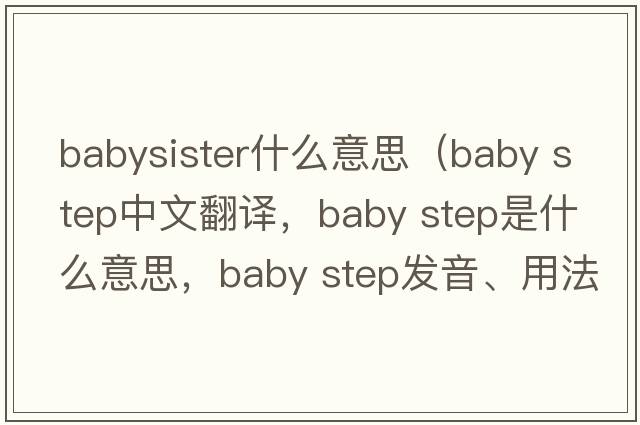babysister什么意思（baby step中文翻譯，baby step是什么意思，baby step發(fā)音、用法及例句）