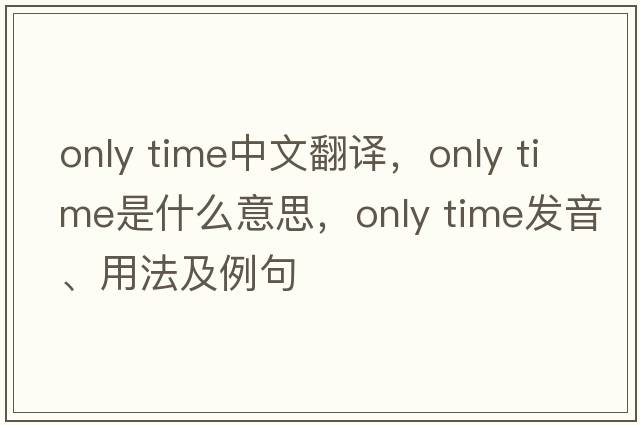 only time中文翻譯，only time是什么意思，only time發(fā)音、用法及例句