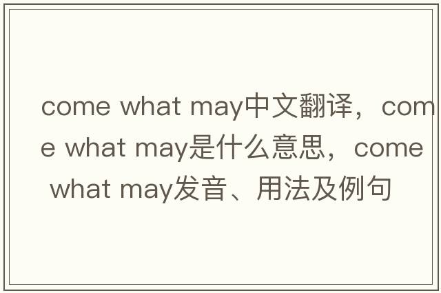 come what may中文翻譯，come what may是什么意思，come what may發(fā)音、用法及例句