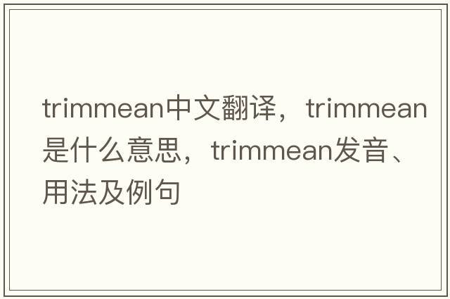 trimmean中文翻譯，trimmean是什么意思，trimmean發(fā)音、用法及例句