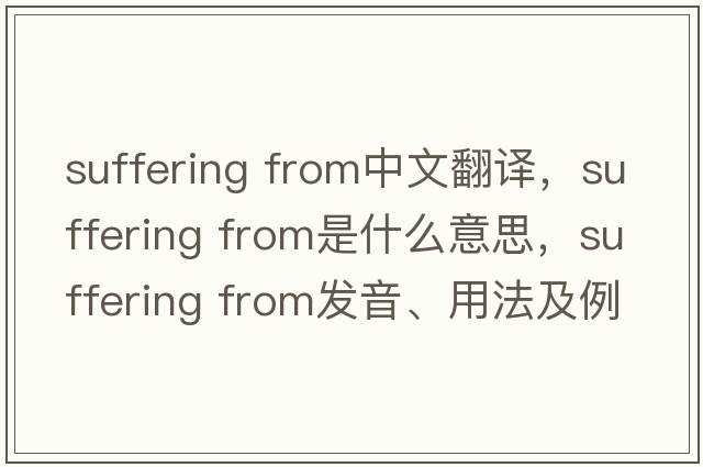 suffering from中文翻譯，suffering from是什么意思，suffering from發(fā)音、用法及例句
