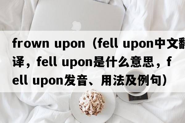 frown upon（fell upon中文翻譯，fell upon是什么意思，fell upon發(fā)音、用法及例句）