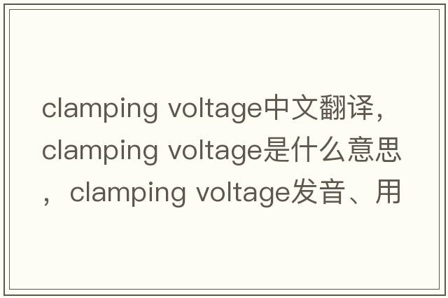 clamping voltage中文翻譯，clamping voltage是什么意思，clamping voltage發(fā)音、用法及例句