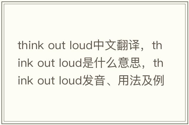 think out loud中文翻譯，think out loud是什么意思，think out loud發(fā)音、用法及例句
