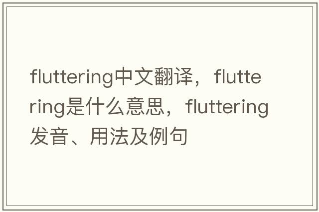 fluttering中文翻譯，fluttering是什么意思，fluttering發(fā)音、用法及例句