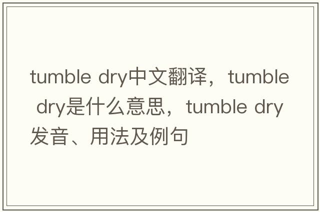 tumble dry中文翻譯，tumble dry是什么意思，tumble dry發(fā)音、用法及例句