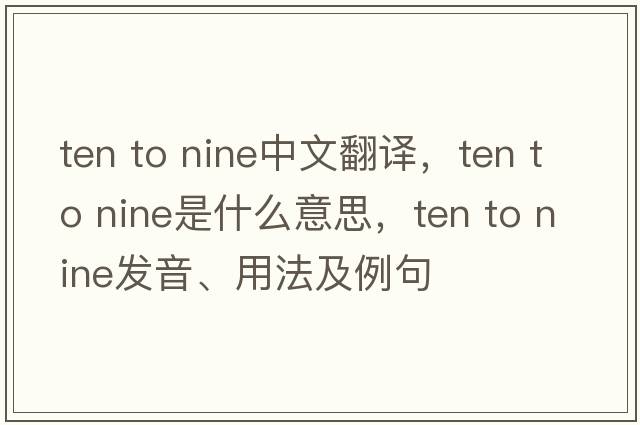 ten to nine中文翻譯，ten to nine是什么意思，ten to nine發(fā)音、用法及例句