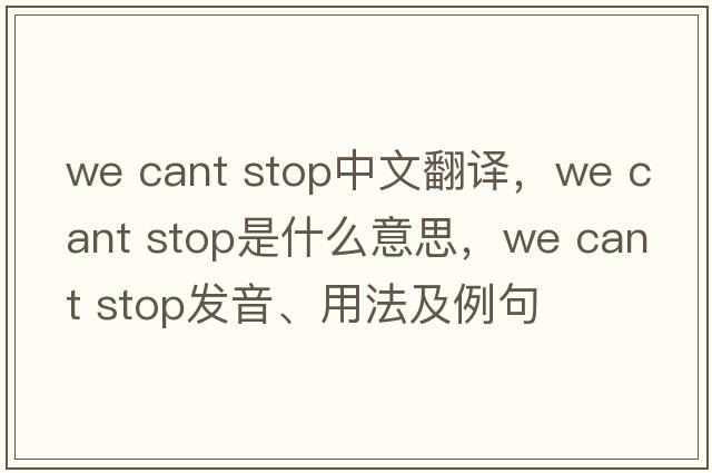 we cant stop中文翻譯，we cant stop是什么意思，we cant stop發(fā)音、用法及例句