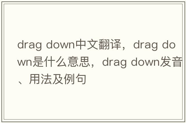 drag down中文翻譯，drag down是什么意思，drag down發(fā)音、用法及例句
