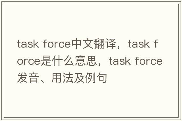 task force中文翻譯，task force是什么意思，task force發(fā)音、用法及例句