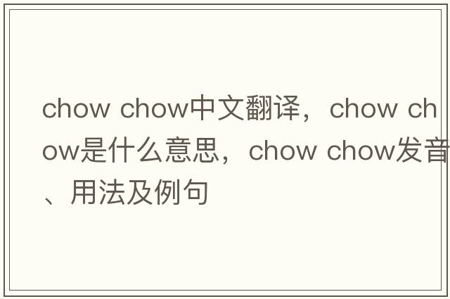 chow chow中文翻譯，chow chow是什么意思，chow chow發(fā)音、用法及例句