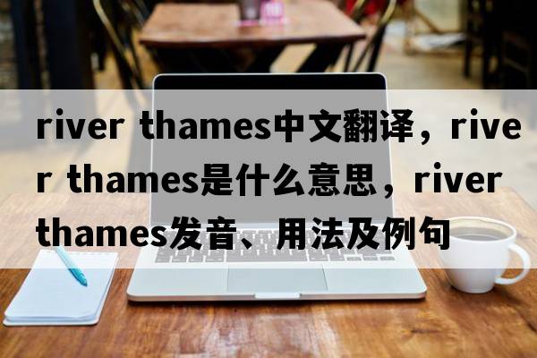 river thames中文翻譯，river thames是什么意思，river thames發(fā)音、用法及例句