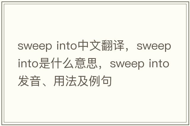 sweep into中文翻譯，sweep into是什么意思，sweep into發(fā)音、用法及例句