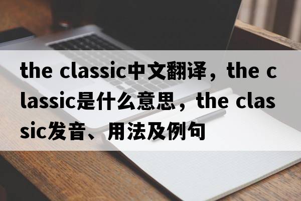 the classic中文翻譯，the classic是什么意思，the classic發(fā)音、用法及例句