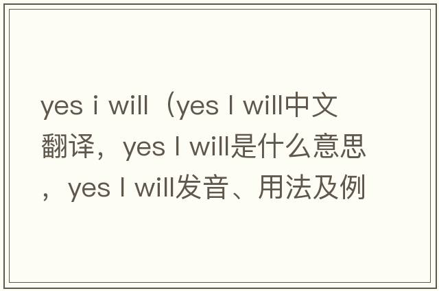 yes i will（yes l will中文翻譯，yes l will是什么意思，yes l will發(fā)音、用法及例句）