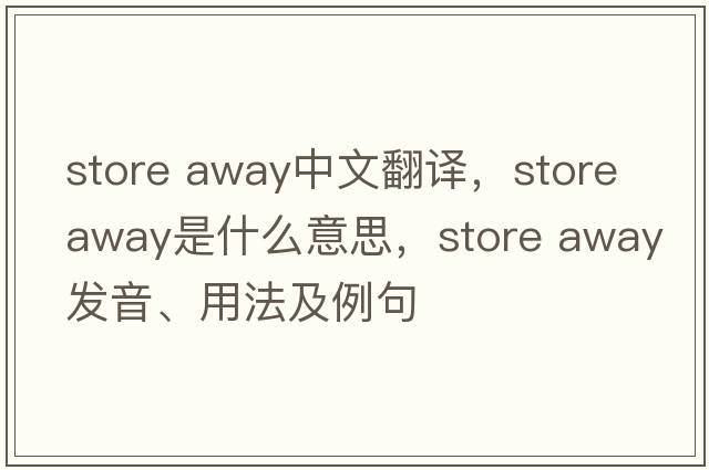 store away中文翻譯，store away是什么意思，store away發(fā)音、用法及例句