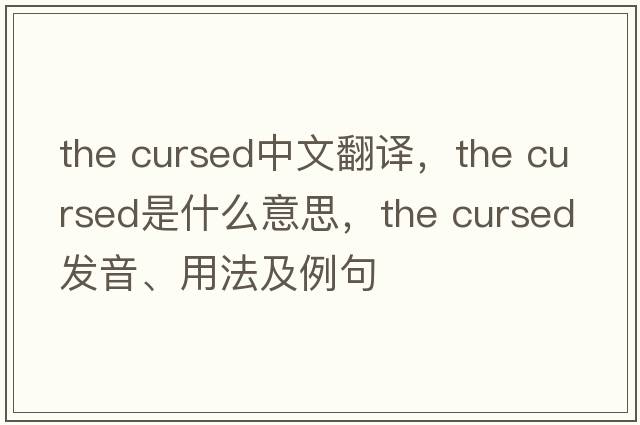 the cursed中文翻譯，the cursed是什么意思，the cursed發(fā)音、用法及例句