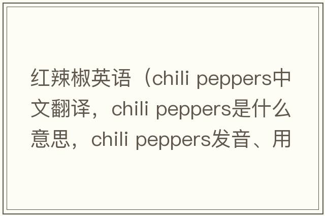 紅辣椒英語(yǔ)（chili peppers中文翻譯，chili peppers是什么意思，chili peppers發(fā)音、用法及例句）